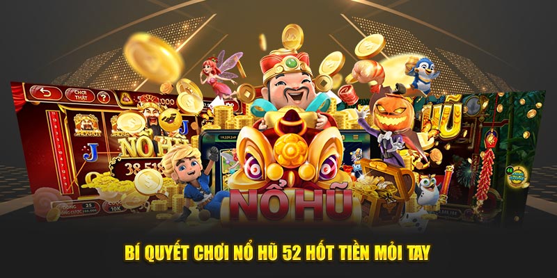 Bí quyết chơi nổ hũ 52 hốt tiền mỏi tay