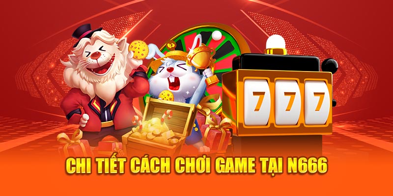 Chi tiết cách chơi game tại N666