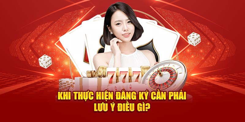 Khi thực hiện đăng ký cần phải lưu ý điều gì? 