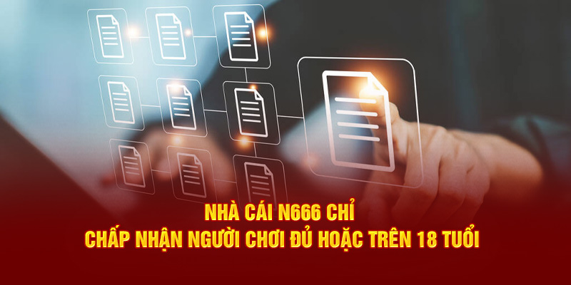 Nhà cái N666 chỉ chấp nhận người chơi đủ hoặc tên 18 tuổi