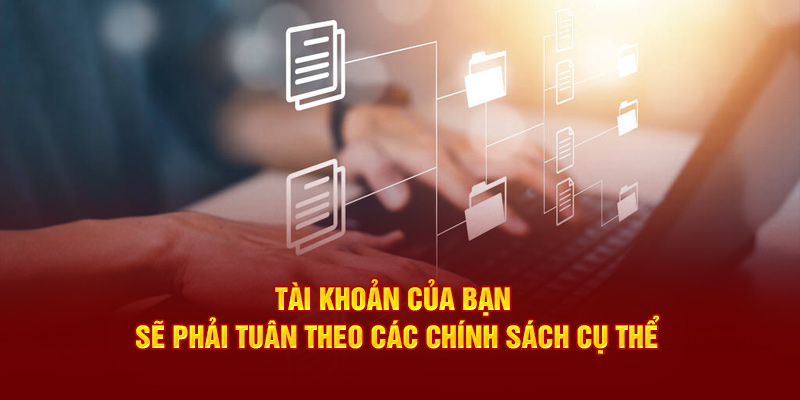 Tài khoản của bạn sẽ phải tuân theo các chính sách cụ thể