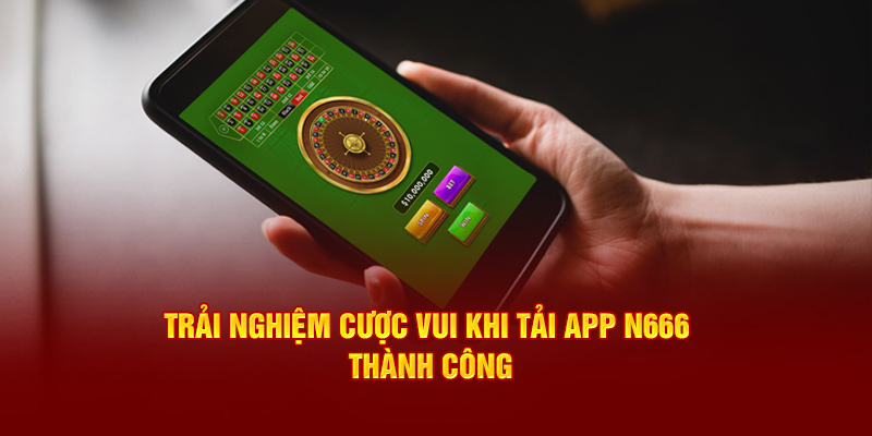 Trải nghiệm cược vui khi tải app N666 thành công